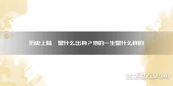 历史上陆贽是什么出身？他的一生是什么样的