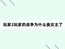 玩家2玩家的战争为什么换女主了