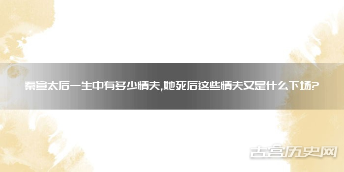 秦宣太后一生中有多少情夫,她死后这些情夫又是什么下场?