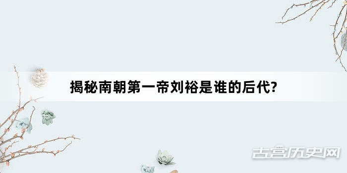 揭秘南朝第一帝刘裕是谁的后代?