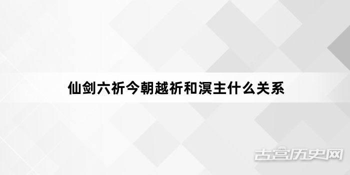 仙剑六祈今朝越祈和溟主什么关系