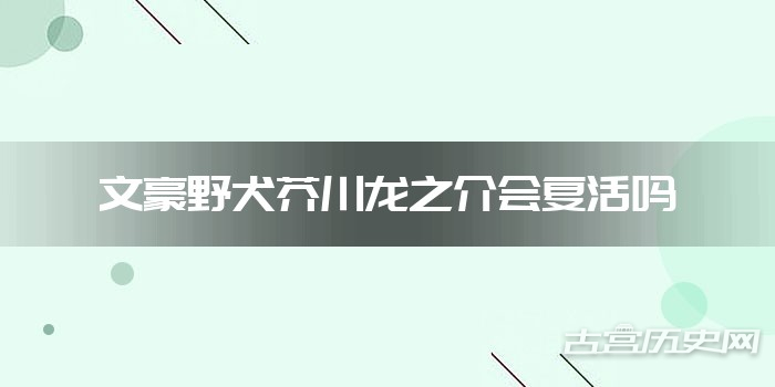文豪野犬芥川龙之介会复活吗
