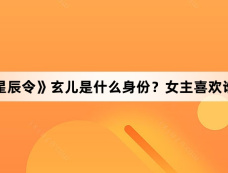 《星辰令》玄儿是什么身份?女主喜欢谁?