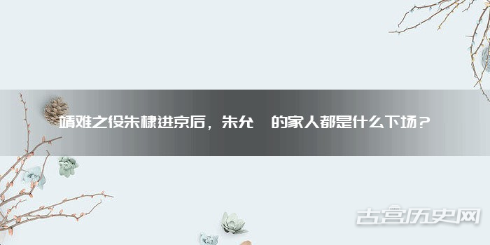 靖难之役朱棣进京后，朱允炆的家人都是什么下场？