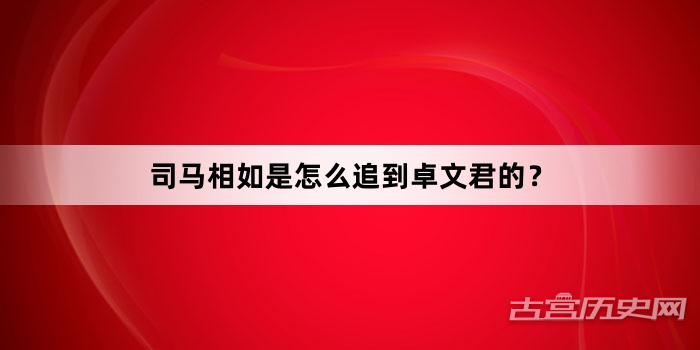 司马相如是怎么追到卓文君的？