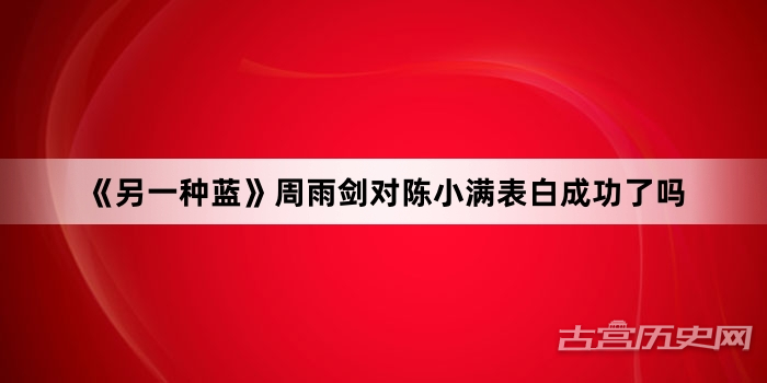 《另一种蓝》周雨剑对陈小满表白成功了吗