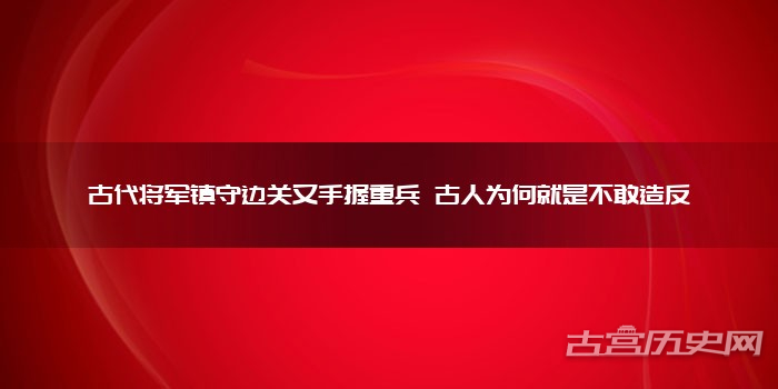 古代将军镇守边关又手握重兵 古人为何就是不敢造反