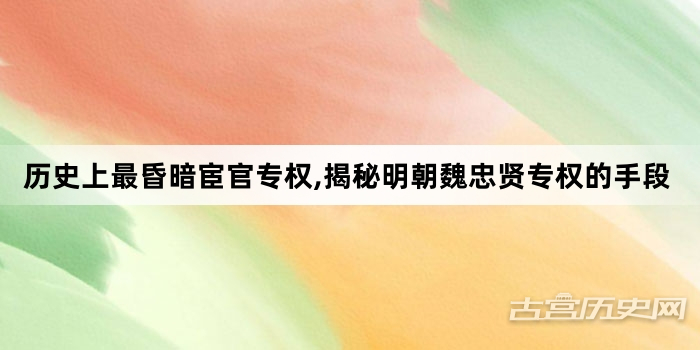 历史上最昏暗宦官专权,揭秘明朝魏忠贤专权的手段