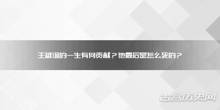王雄诞的一生有何贡献？他最后是怎么死的？