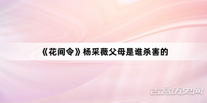 《花间令》杨采薇父母是谁杀害的