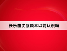 长乐曲沈渡颜幸以前认识吗