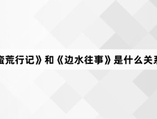 《蛮荒行记》和《边水往事》是什么关系？