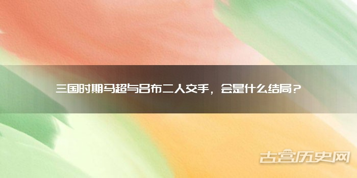 三国时期马超与吕布二人交手，会是什么结局？