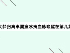 大梦归离卓翼宸冰夷血脉唤醒在第几集