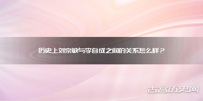 历史上刘宗敏与李自成之间的关系怎么样？