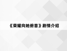 《荣耀向她俯首》剧情介绍