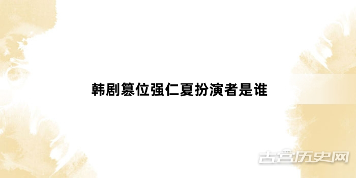 韩剧篡位强仁夏扮演者是谁