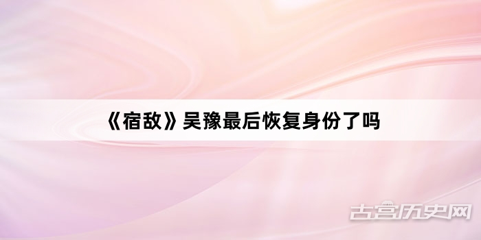 《宿敌》吴豫最后恢复身份了吗