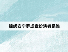 锦绣安宁罗成章扮演者是谁