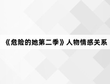 《危险的她第二季》人物情感关系