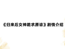 《归来后女神跪求原谅》剧情介绍