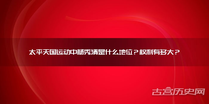 太平天国运动中杨秀清是什么地位？权利有多大？