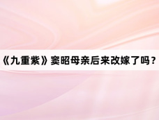 《九重紫》窦昭母亲后来改嫁了吗？