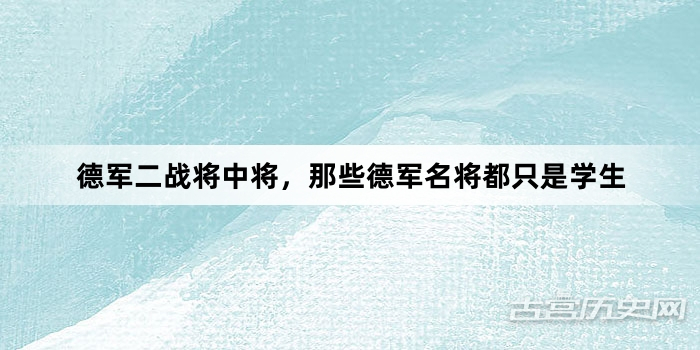 德军二战将中将，那些德军名将都只是学生