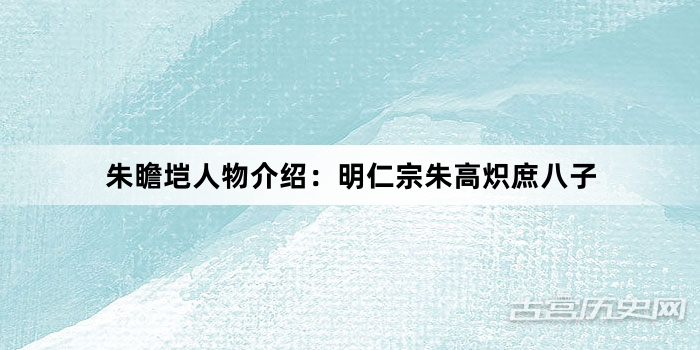朱瞻垲人物介绍：明仁宗朱高炽庶八子