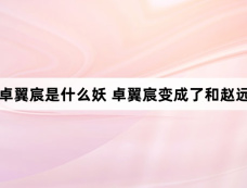 大梦归离卓翼宸是什么妖 卓翼宸变成了和赵远舟一样的大妖