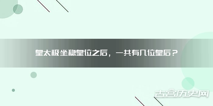 皇太极坐稳皇位之后，一共有几位皇后？