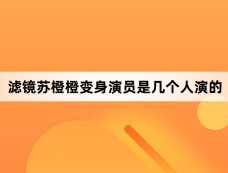 滤镜苏橙橙变身演员是几个人演的