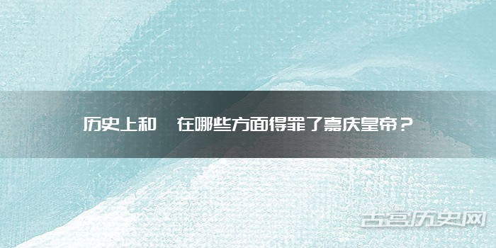 历史上和珅在哪些方面得罪了嘉庆皇帝？