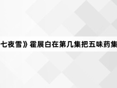 《七夜雪》霍展白在第几集把五味药集齐