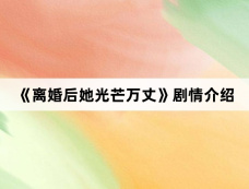 《离婚后她光芒万丈》剧情介绍