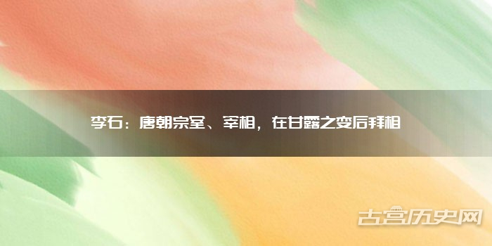 李石：唐朝宗室、宰相，在甘露之变后拜相