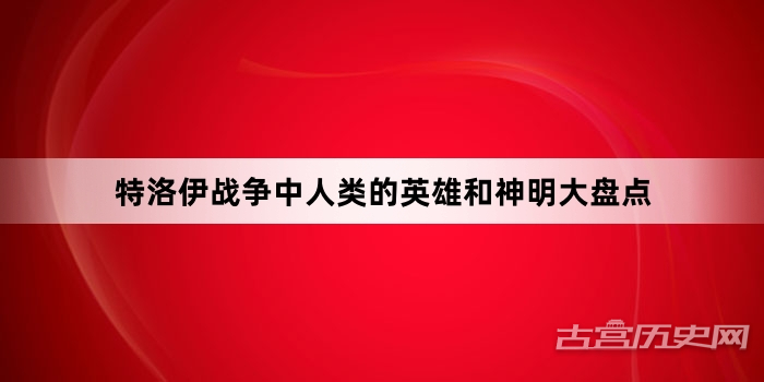 特洛伊战争中人类的英雄和神明大盘点