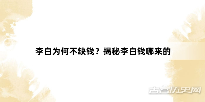 李白为何不缺钱？揭秘李白钱哪来的
