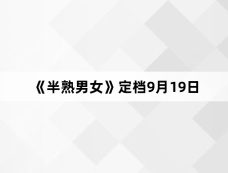 《半熟男女》定档9月19日