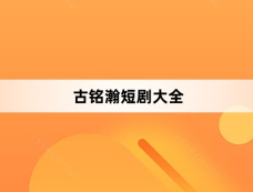 古铭瀚短剧大全