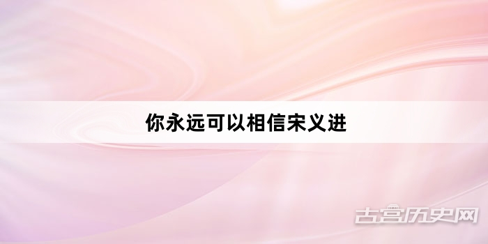“你永远可以相信宋义进”网络梗词解释