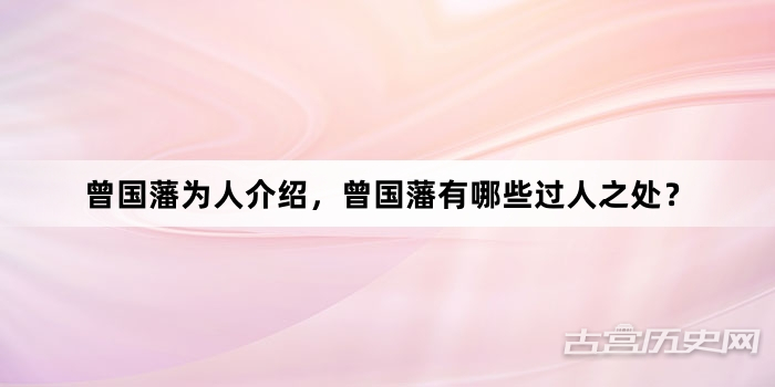曾国藩为人介绍，曾国藩有哪些过人之处？