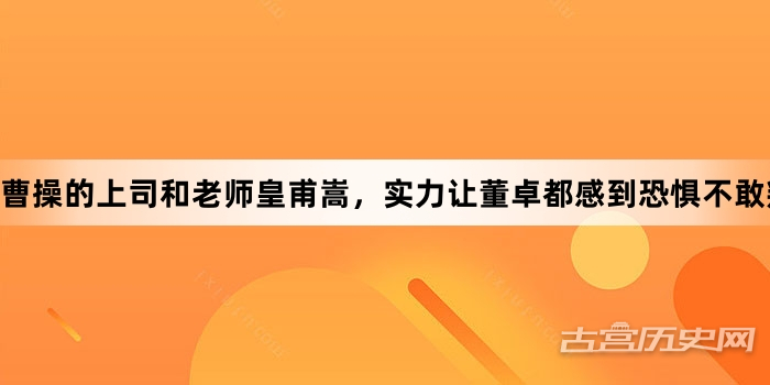 曹操的上司和老师皇甫嵩，实力让董卓都感到恐惧不敢叛乱！