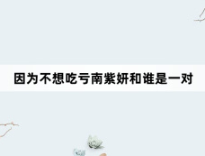因为不想吃亏南紫妍和谁是一对