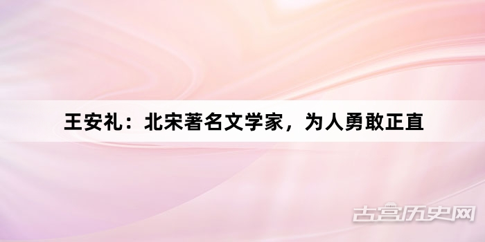 王安礼：北宋著名文学家，为人勇敢正直