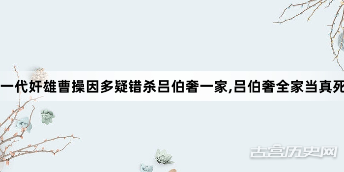 一代奸雄曹操因多疑错杀吕伯奢一家,吕伯奢全家当真死得冤枉吗