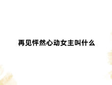 再见怦然心动女主叫什么