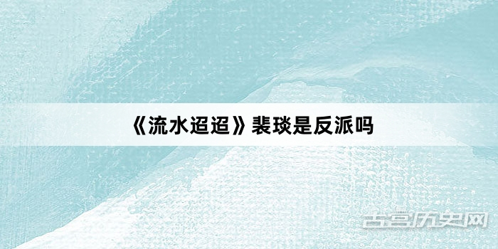 《流水迢迢》裴琰是反派吗