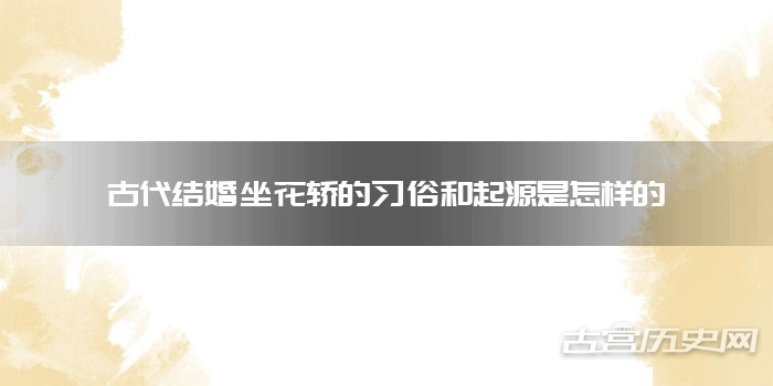古代结婚坐花轿的习俗和起源是怎样的