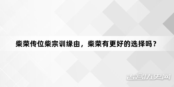 柴荣传位柴宗训缘由，柴荣有更好的选择吗？